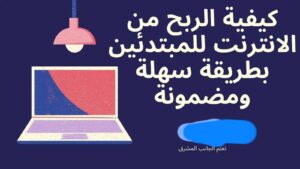 كيفية الربح من الانترنت للمبتدئين بطريقة سهلة ومضمونة
